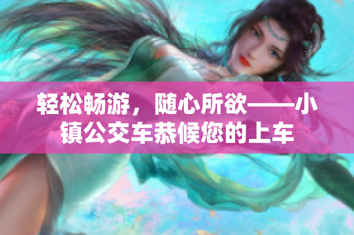 轻松畅游，随心所欲——小镇公交车恭候您的上车