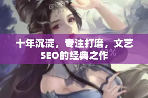 十年沉淀，专注打磨，文艺SEO的经典之作