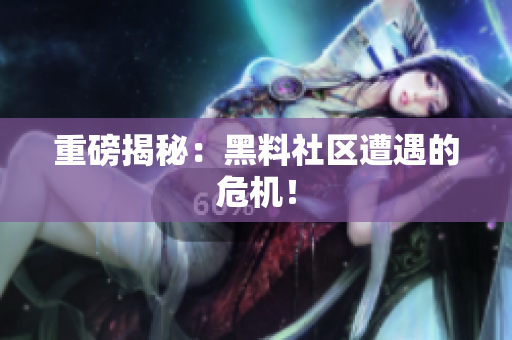 重磅揭秘：黑料社区遭遇的危机！