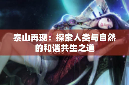 泰山再现：探索人类与自然的和谐共生之道