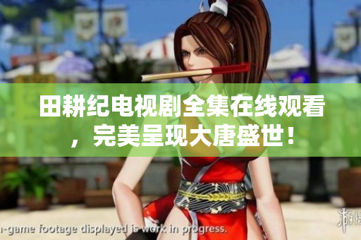 田耕纪电视剧全集在线观看，完美呈现大唐盛世！