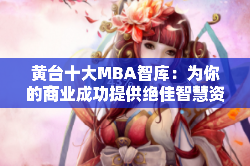 黄台十大MBA智库：为你的商业成功提供绝佳智慧资源