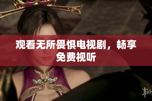 观看无所畏惧电视剧，畅享免费视听