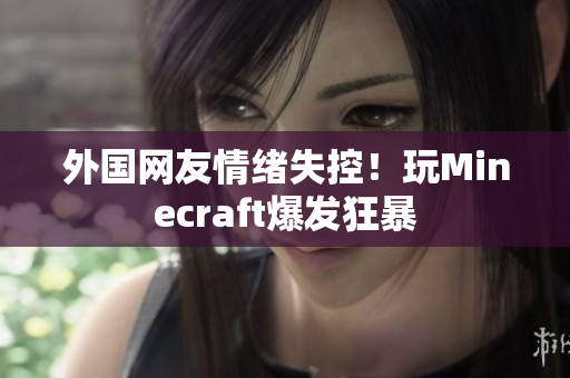 外国网友情绪失控！玩Minecraft爆发狂暴