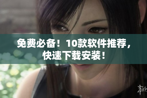 免费必备！10款软件推荐，快速下载安装！