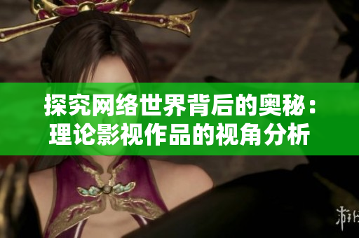 探究网络世界背后的奥秘：理论影视作品的视角分析