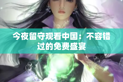 今夜留守观看中国：不容错过的免费盛宴