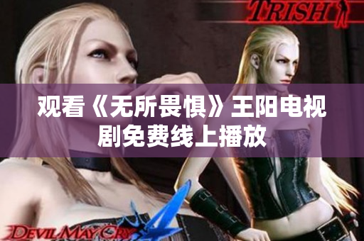 观看《无所畏惧》王阳电视剧免费线上播放