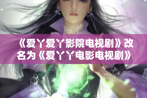 《爱丫爱丫影院电视剧》改名为《爱丫丫电影电视剧》