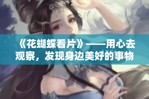 《花蝴蝶看片》——用心去观察，发现身边美好的事物