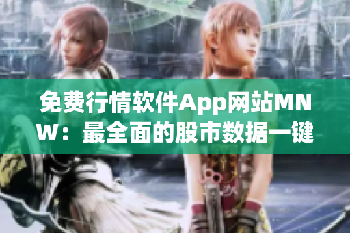 免费行情软件App网站MNW：最全面的股市数据一键掌握