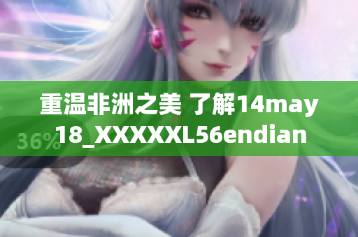 重温非洲之美 了解14may18_XXXXXL56endian
