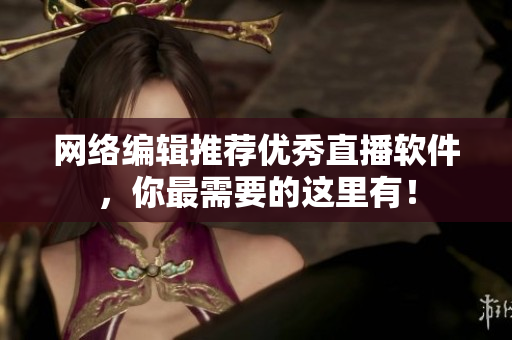 网络编辑推荐优秀直播软件，你最需要的这里有！