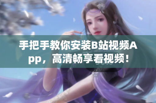 手把手教你安装B站视频App，高清畅享看视频！