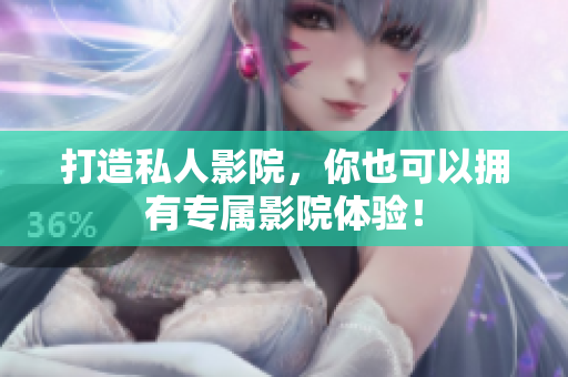 打造私人影院，你也可以拥有专属影院体验！