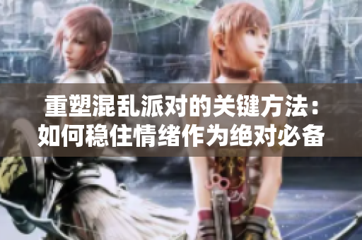 重塑混乱派对的关键方法：如何稳住情绪作为绝对必备条件