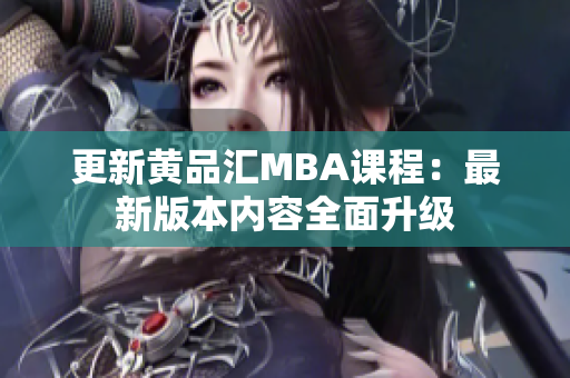 更新黄品汇MBA课程：最新版本内容全面升级
