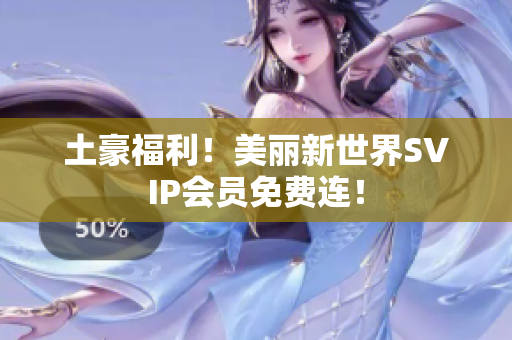 土豪福利！美丽新世界SVIP会员免费连！