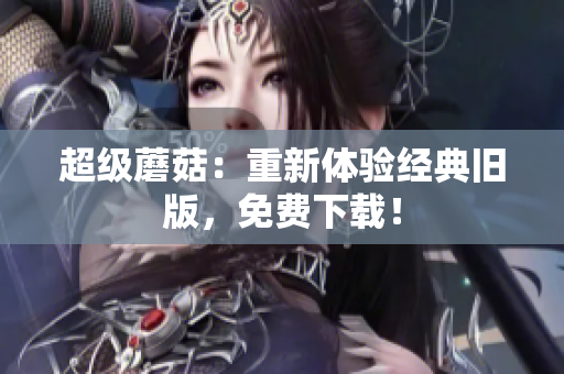 超级蘑菇：重新体验经典旧版，免费下载！