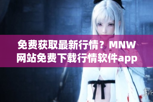 免费获取最新行情？MNW网站免费下载行情软件app