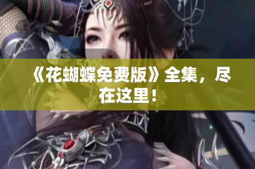 《花蝴蝶免费版》全集，尽在这里！