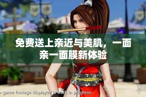 免费送上亲近与美肌，一面亲一面膜新体验