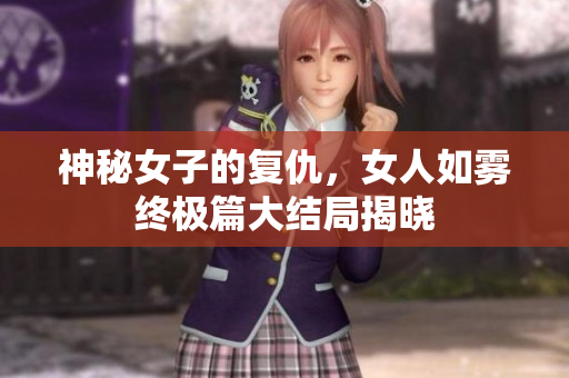 神秘女子的复仇，女人如雾终极篇大结局揭晓