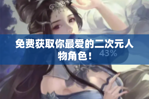 免费获取你最爱的二次元人物角色！