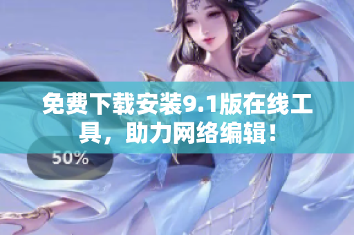 免费下载安装9.1版在线工具，助力网络编辑！