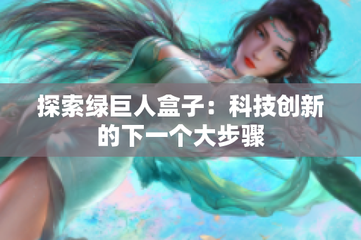 探索绿巨人盒子：科技创新的下一个大步骤