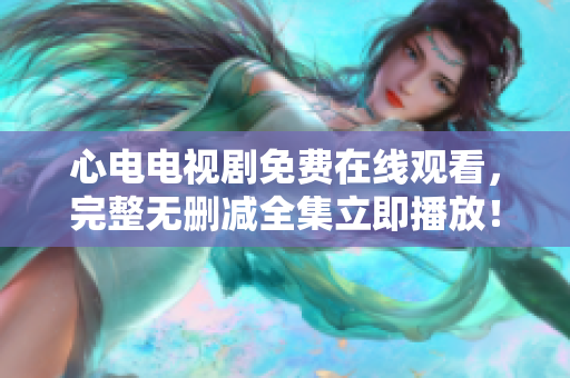 心电电视剧免费在线观看，完整无删减全集立即播放！