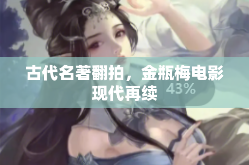 古代名著翻拍，金瓶梅电影现代再续