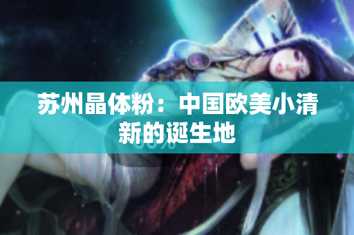 苏州晶体粉：中国欧美小清新的诞生地