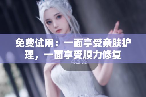 免费试用：一面享受亲肤护理，一面享受膜力修复