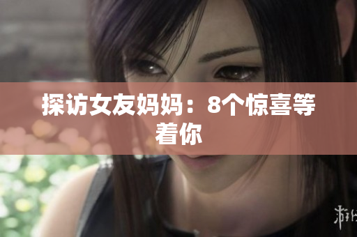 探访女友妈妈：8个惊喜等着你