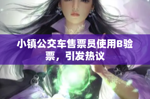 小镇公交车售票员使用B验票，引发热议