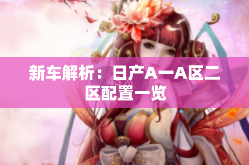 新车解析：日产A一A区二区配置一览