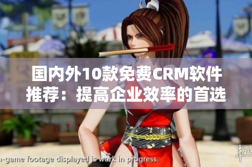 国内外10款免费CRM软件推荐：提高企业效率的首选工具