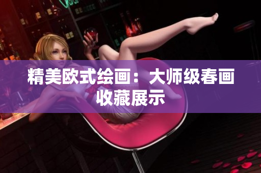 精美欧式绘画：大师级春画收藏展示