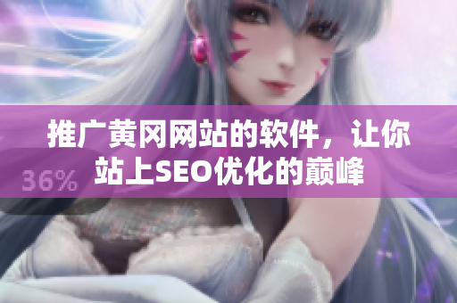 推广黄冈网站的软件，让你站上SEO优化的巅峰