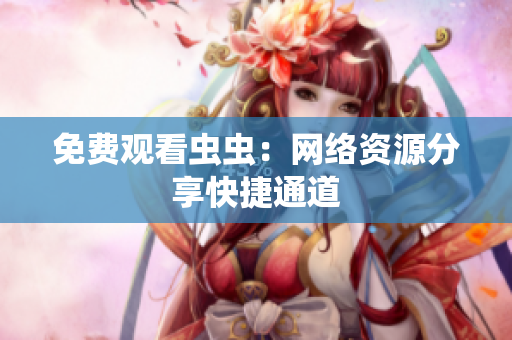 免费观看虫虫：网络资源分享快捷通道
