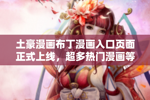 土豪漫画布丁漫画入口页面正式上线，超多热门漫画等你来看！