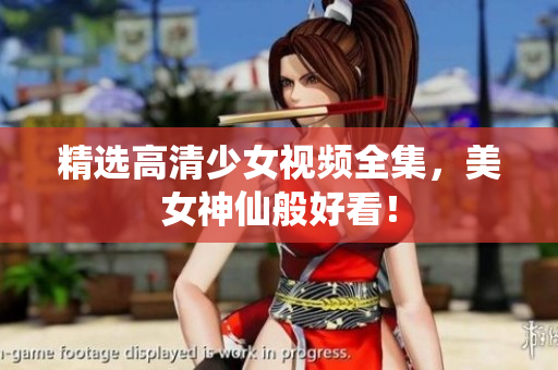 精选高清少女视频全集，美女神仙般好看！