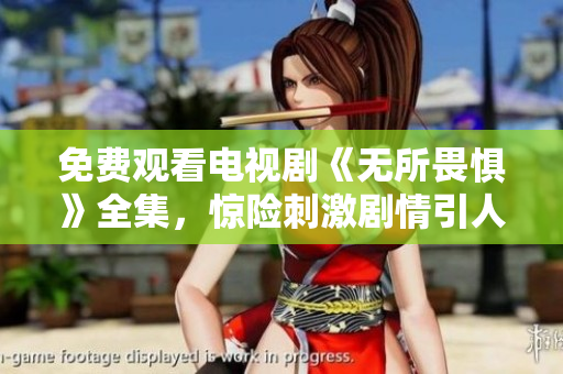 免费观看电视剧《无所畏惧》全集，惊险刺激剧情引人入胜