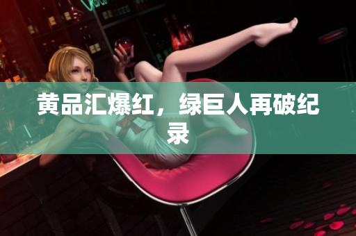 黄品汇爆红，绿巨人再破纪录