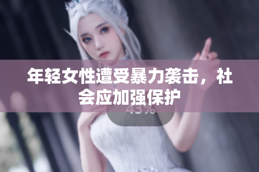 年轻女性遭受暴力袭击，社会应加强保护