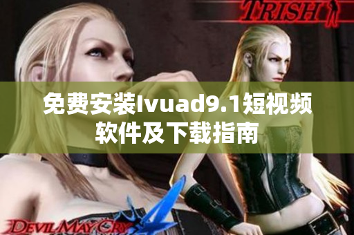 免费安装Ivuad9.1短视频软件及下载指南