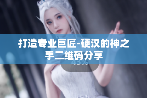 打造专业巨匠-硬汉的神之手二维码分享