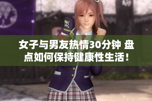 女子与男友热情30分钟 盘点如何保持健康性生活！
