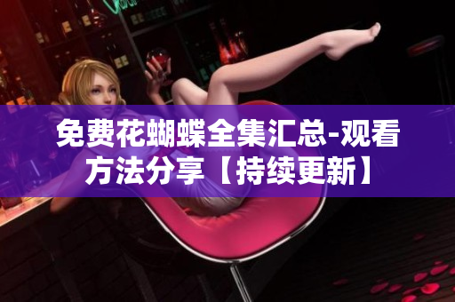 免费花蝴蝶全集汇总-观看方法分享【持续更新】
